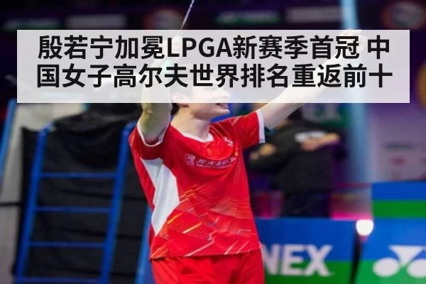 殷若宁加冕LPGA新赛季首冠 中国女子高尔夫世界排名重返前十
