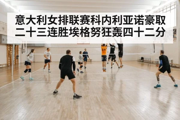 意大利女排联赛科内利亚诺豪取二十三连胜埃格努狂轰四十二分