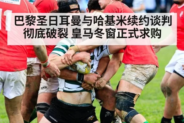 巴黎圣日耳曼与哈基米续约谈判彻底破裂 皇马冬窗正式求购