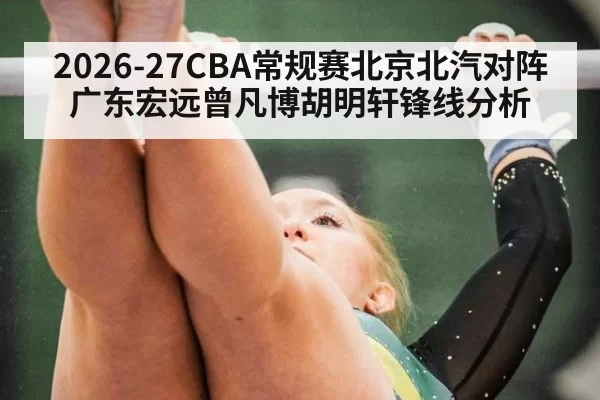 2026-27CBA常规赛北京北汽对阵广东宏远曾凡博胡明轩锋线分析