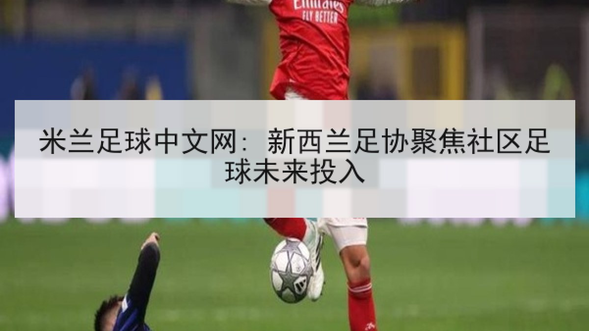 米兰足球中文网: 新西兰足协聚焦社区足球未来投入